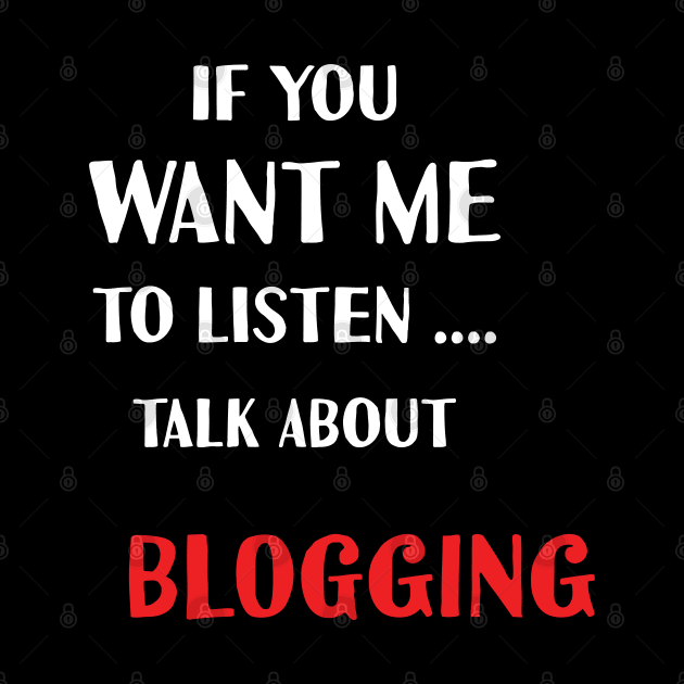 if you want me to listen talk about blogging by Teekingdom