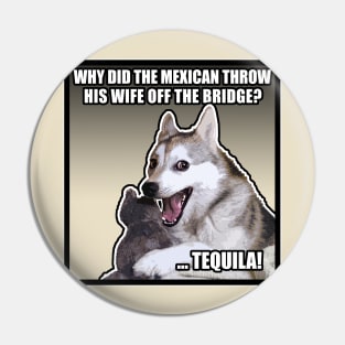 WHY DID THE MEXICAN THROW HIS WIFE OFF THE BRIDGE? TEQUILA! Funny Dog Meme Pin