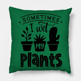 Sometimes I wet my plants Pillow