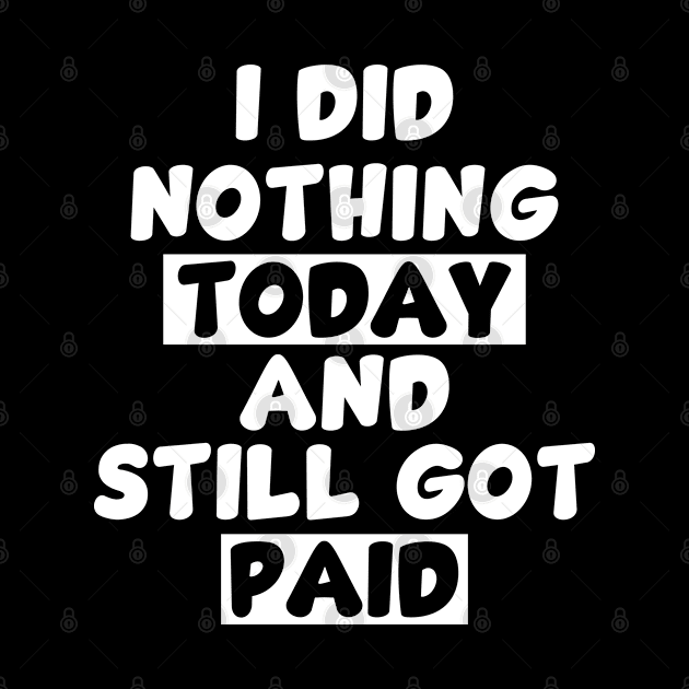 I did nothing today and still got paid - white by Whimsical Thinker