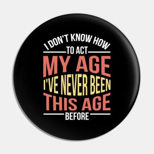 I Don't Know How To Act My Age I've Never Been This Age Before Funny Pin