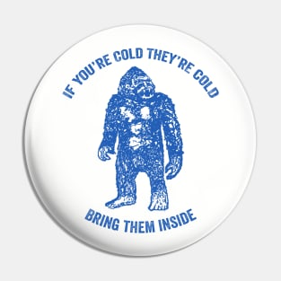 Bring Bigfoot in from The Cold. If you're cold, they're cold. Bring them inside. Pin