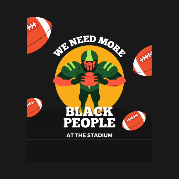 WE NEED MORE BLACK PEOPLE AT THE STADIUM by SalenyGraphica