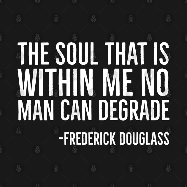 The Soul That Is Within Me No Man Can Degrade, Frederick Douglass, Black History by UrbanLifeApparel