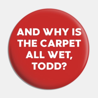 And Why Is The Carpet All Wet Todd Funny Pin