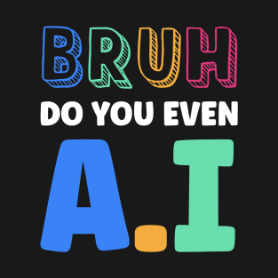 Bruh Did you Even AI T-Shirt