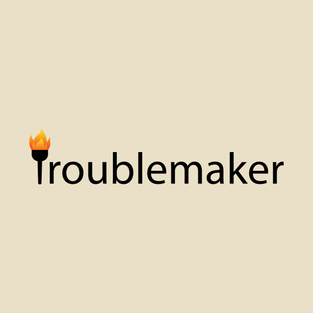 Troublemaker Being a Troublemaker by CRE4T1V1TY