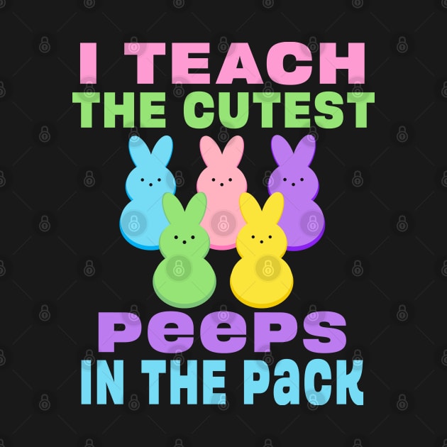 I Teach the Cutest Peeps in the Pack School Easter Bunny by Maxx Exchange