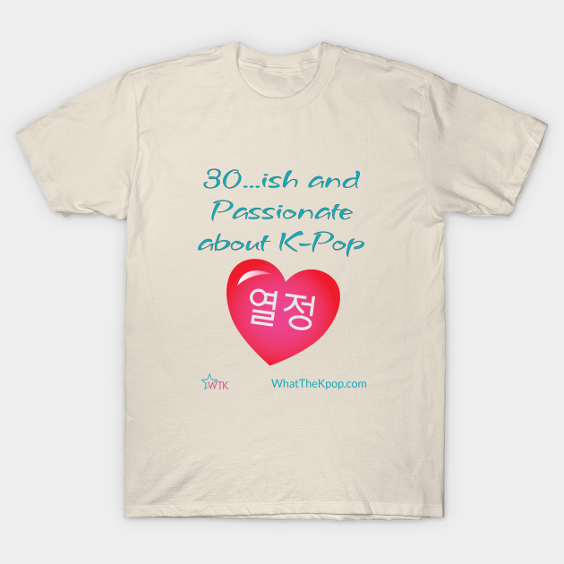 Discover 30 ... ish and Passionate for K-Pop - Kpop - T-Shirt