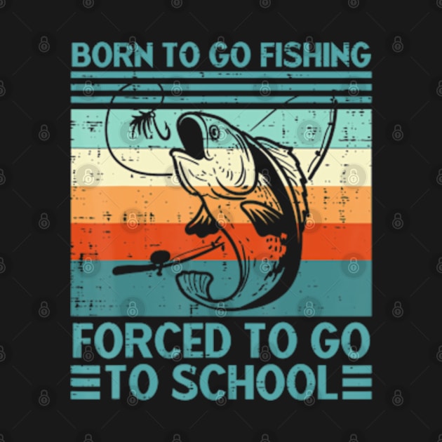 Born To Go Fishing Forced School Men Women Kids Boys by marchizano