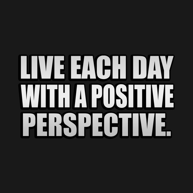 Live each day with a positive perspective by It'sMyTime