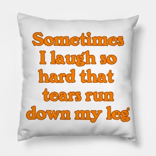 Sometimes I Laugh So Hard that Tears Run Down My Leg Pillow