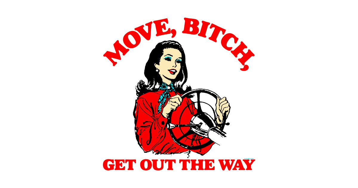 Move Bitch Get Out The Way Clean Move, Bitch, Get Out The Way - Driving - T-Shirt | TeePublic