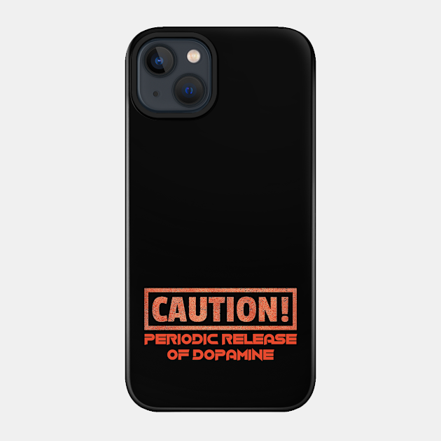 Caution! Periodic Release Of Dopamine - Caution - Phone Case