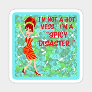 I'm not a hot mess.  I'm a "spicy disaster." Magnet