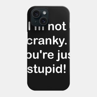 I'm not cranky, you're stupid Phone Case