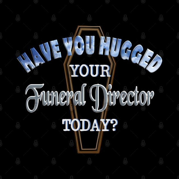 Have You Hugged Your Funeral Director Today? by Graveyard Gossip