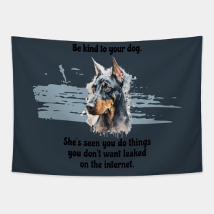 Doberman Be Kind To Your Dog. She’s Seen You Do Things You Don't Want Leaked On The Internet Tapestry