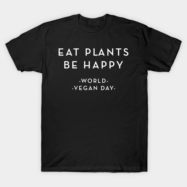 Eat Plants Be Happy World Vegan Day Quotes Memorabilia World Vegan Day T Shirt Teepublic