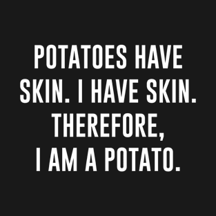 Potatoes Have Skin I have Skin Therefore I am A Potato T-Shirt