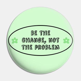 Be The Change Not The Problem - Climate Change Pin