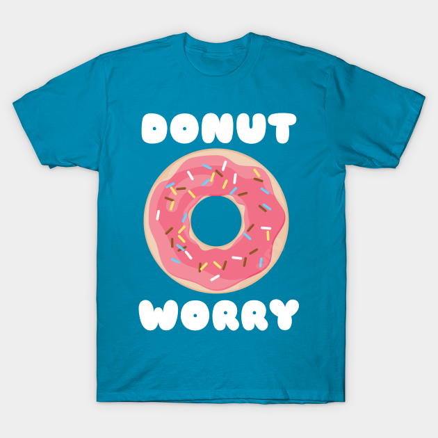 Donut Worry - Donut - T-Shirt | TeePublic