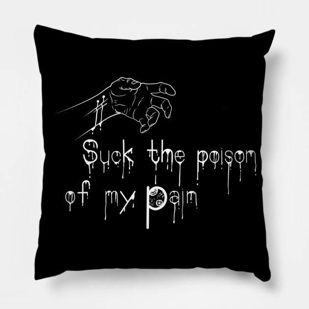 Suck the poison of my pain