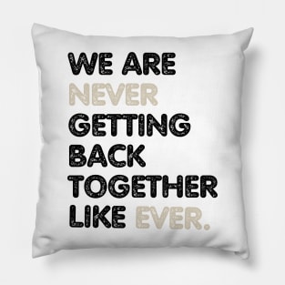 We Are Never Getting Back Together Like Ever Pillow