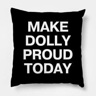 MAKE DOLLY PROUD TODAY Pillow