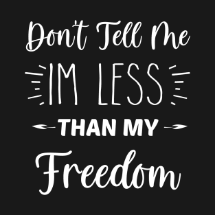 Don't Tell Me I'm Less Than My Freedom | Inspirational | Equality | Motivational Life Quote T-Shirt
