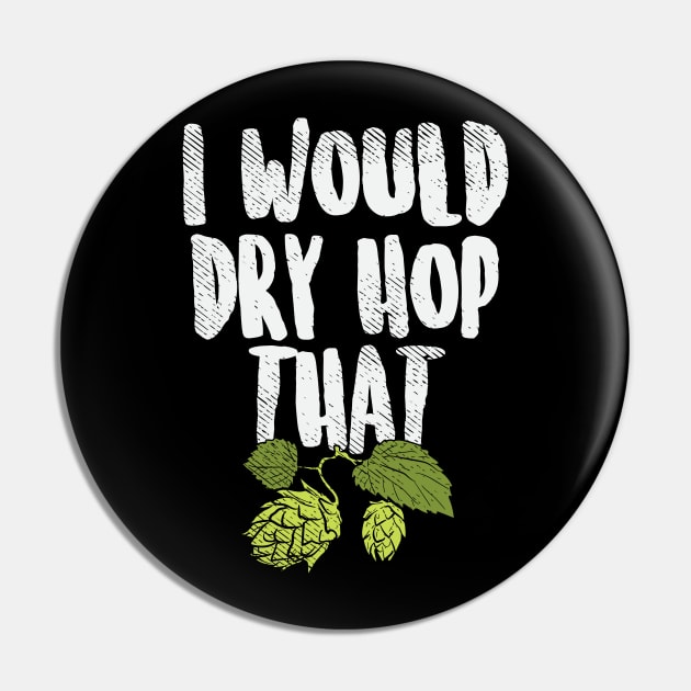 I Would Dry Hop That Beer Brewing Funny Beer Drinker Gift Pin by maxdax