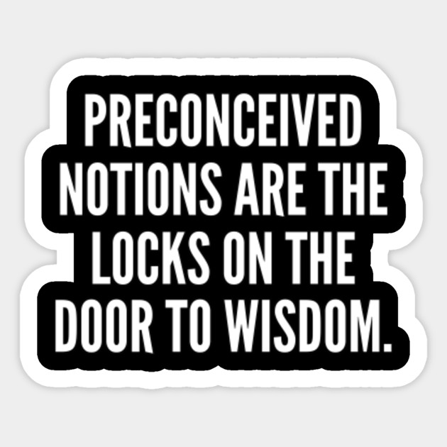 Preconceived Notions Are The Locks On The Door To Wisdom