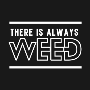 There Is Always Weed T-Shirt