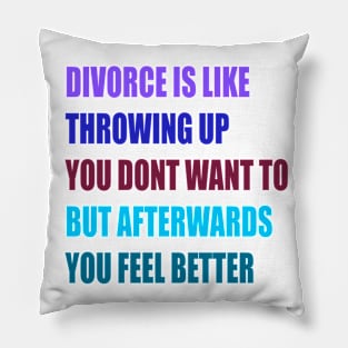 divorce is like throwing up you dont want to but afterwords you feel better Pillow