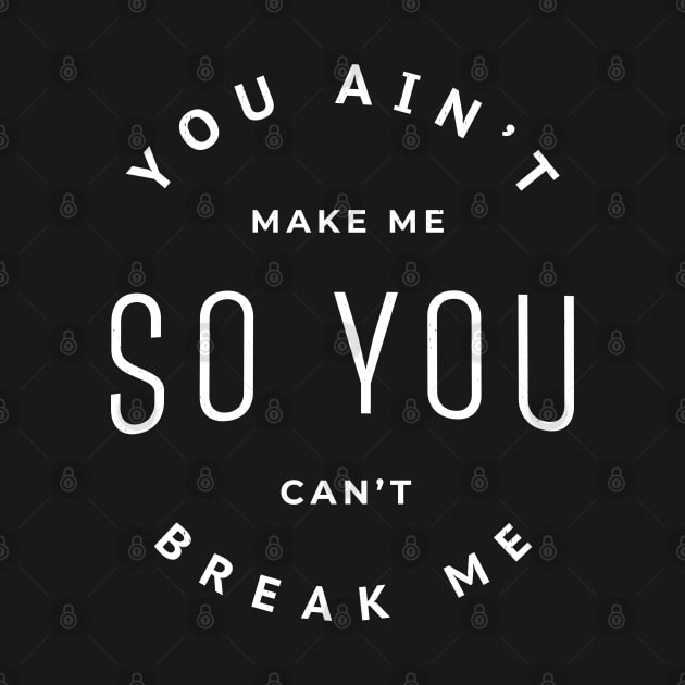 You ain't make me so you can't break me by BodinStreet