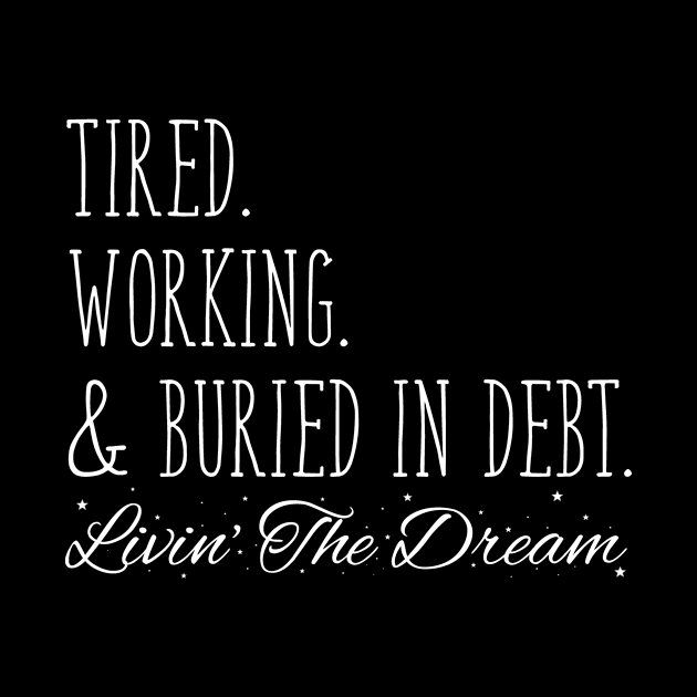 Tired. Working. & Buried in Debt. Livin' the Dream by WordWind