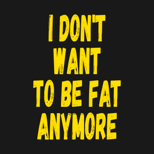 I Don’t Want To Be Fat Anymore T-Shirt