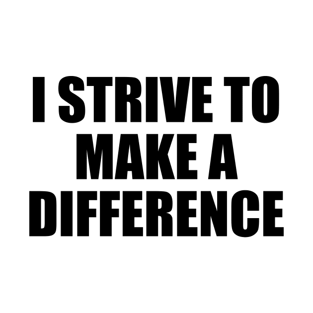 I strive to make a difference by BL4CK&WH1TE 