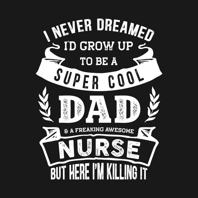 I Never Dreamed I'd Be a Dad & Nurse Funny by TeePalma