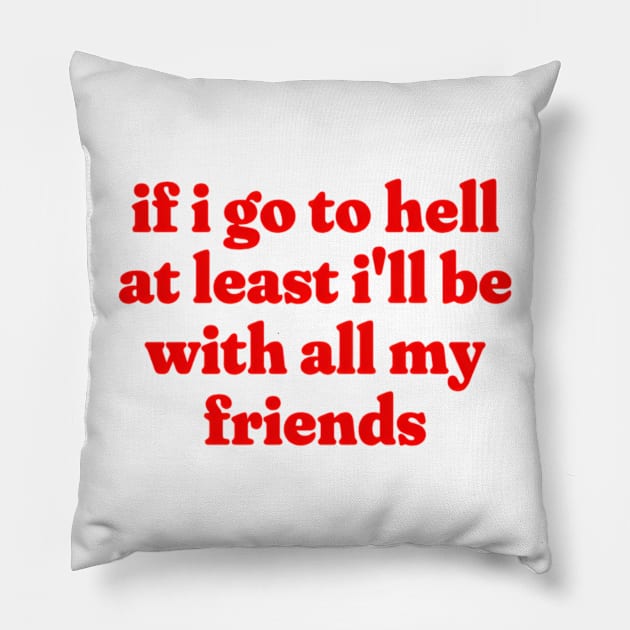 If I Go To Hell At Least I'll Be With All My Friends, Funny Meme Shirt, Oddly Specific Shirt, Funny Y2K Tshirt, Funny Gift, Parody Shirt Pillow by L3GENDS