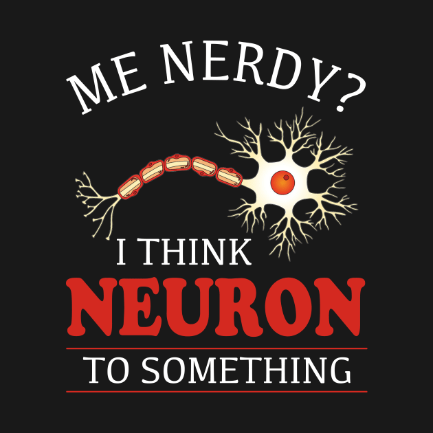 I Think Neuron To Something Nerve by Dunnhlpp