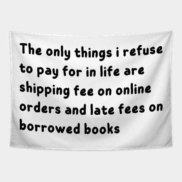 the only things i refuse to pay for in life are shipping fee on online orders and late fees on borrowed books Tapestry by mdr design