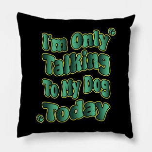 I'm Only Talking To My Dog Today Pillow