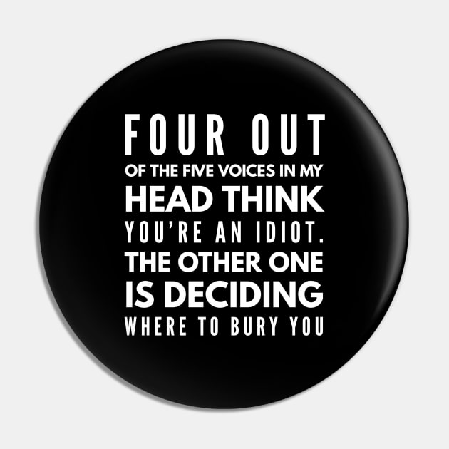 Four Out Of The Five Voices In My Head Think You're An Idiot The Other One Is Deciding Where To Bury You - Funny Sayings Pin by Textee Store