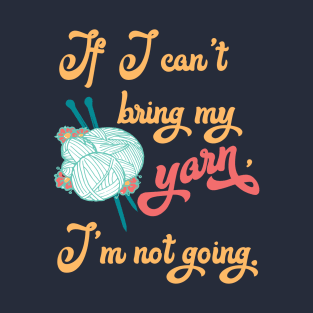 If I can't bring my yarn I'm not going - Knitting funny T-Shirt