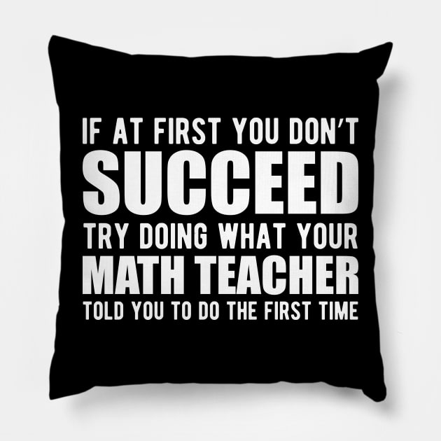 Math Teacher - If at first you don't succeed try doing what your math teacher told you Pillow by KC Happy Shop