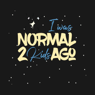 I Was Normal 2 Kids Ago T-Shirt