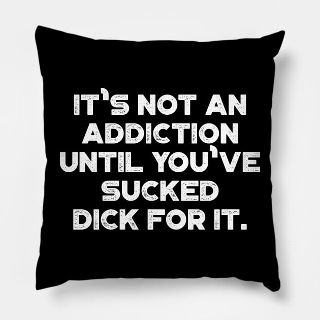 It's Not An Addiction Until You've Sucked Dick For It White Funny Pillow by truffela