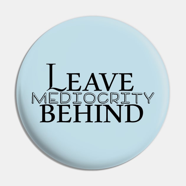 Leave Mediocrity Behind Pin by BonnieSales