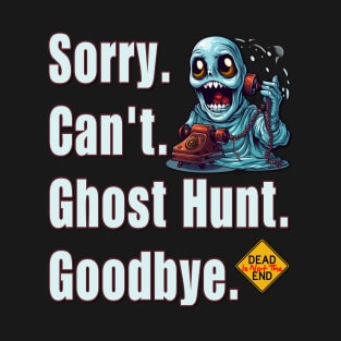 Sorry. Can't. Ghost Hunt. Goodbye. T-Shirt